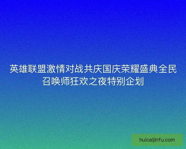 英雄联盟激情对战共庆国庆荣耀盛典全民召唤师狂欢之夜特别企划