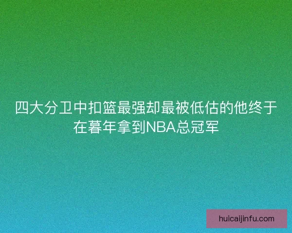 四大分卫中扣篮最强却最被低估的他终于在暮年拿到NBA总冠军