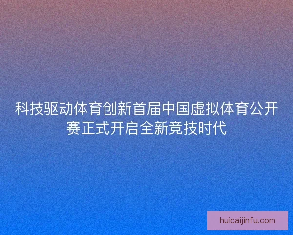 科技驱动体育创新首届中国虚拟体育公开赛正式开启全新竞技时代